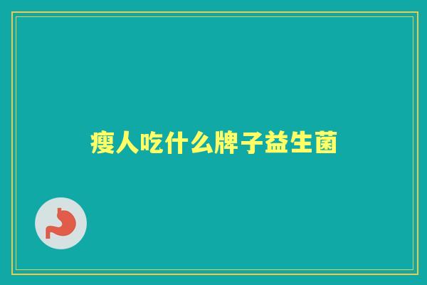 瘦人吃什么牌子益生菌 瘦人吃什么牌子益生菌