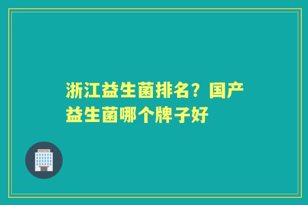 浙江益生菌排名？国产益生菌哪个牌子好
