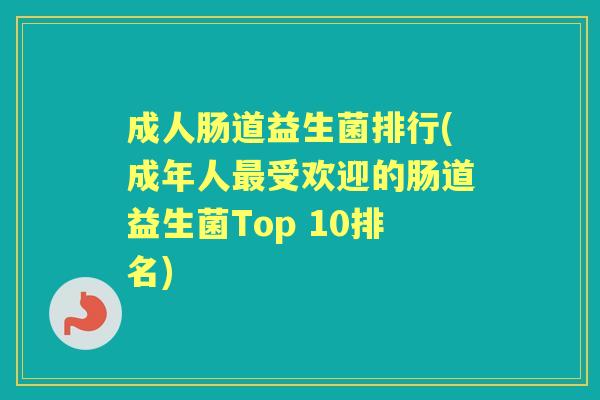 成人肠道益生菌排行(成年人受欢迎的肠道益生菌Top 10排名) 成人肠道益生菌排行(成年人受欢迎的肠道益生菌Top 10排名)