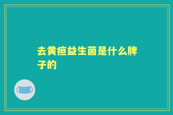 去黄疸益生菌是什么牌子的