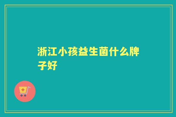 浙江小孩益生菌什么牌子好