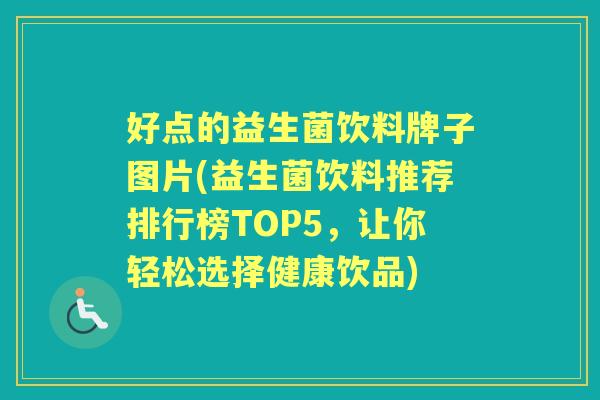 好点的益生菌饮料牌子图片(益生菌饮料推荐排行榜TOP5,让你轻松选择健康饮品) 好点的益生菌饮料牌子图片(益生菌饮料推荐排行榜TOP5,让你轻松选择健康饮品)