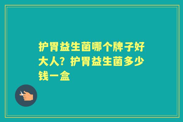 护胃益生菌哪个牌子好大人?护胃益生菌多少钱一盒 护胃益生菌哪个牌子好大人?护胃益生菌多少钱一盒