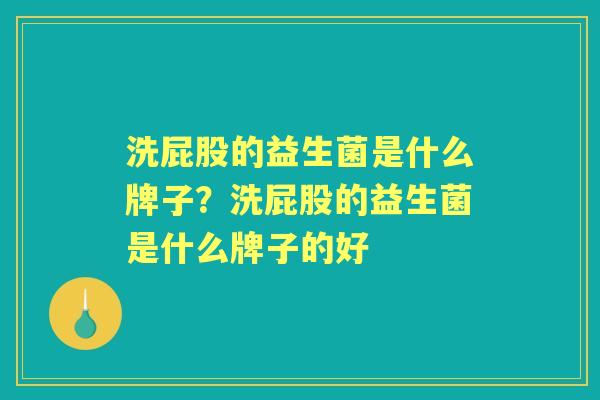 洗屁股的益生菌是什么牌子?洗屁股的益生菌是什么牌子的好 洗屁股的益生菌是什么牌子?洗屁股的益生菌是什么牌子的好