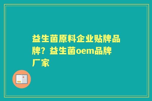 益生菌原料企业贴牌品牌?益生菌oem品牌厂家 益生菌原料企业贴牌品牌?益生菌oem品牌厂家
