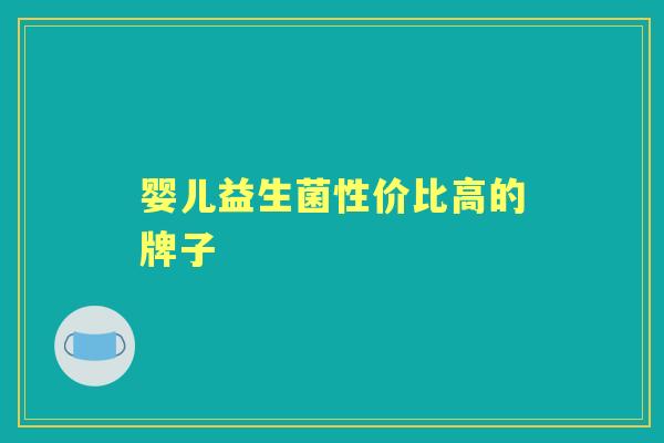 婴儿益生菌性价比高的牌子 婴儿益生菌性价比高的牌子