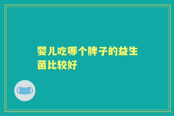 婴儿吃哪个牌子的益生菌比较好 婴儿吃哪个牌子的益生菌比较好