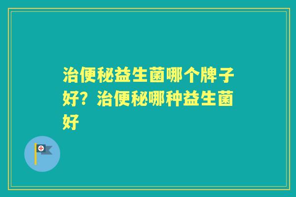 益生菌哪个牌子好?哪种益生菌好 益生菌哪个牌子好?哪种益生菌好