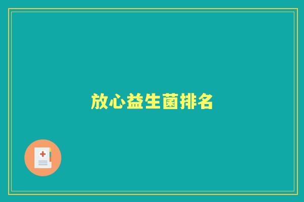放心益生菌排名 放心益生菌排名