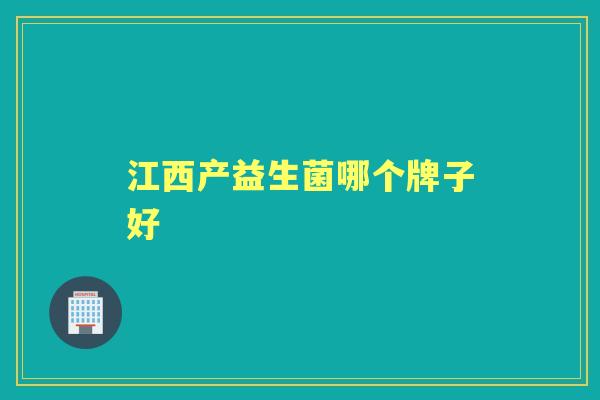 江西产益生菌哪个牌子好 江西产益生菌哪个牌子好