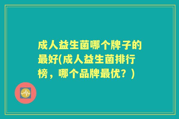 成人益生菌哪个牌子的好(成人益生菌排行榜，哪个品牌优？)
