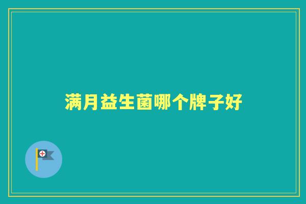 满月益生菌哪个牌子好 满月益生菌哪个牌子好