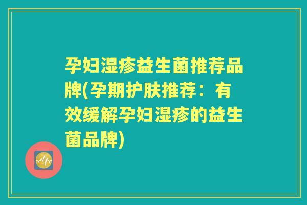 孕妇益生菌推荐品牌(孕期护肤推荐：有效缓解孕妇的益生菌品牌)