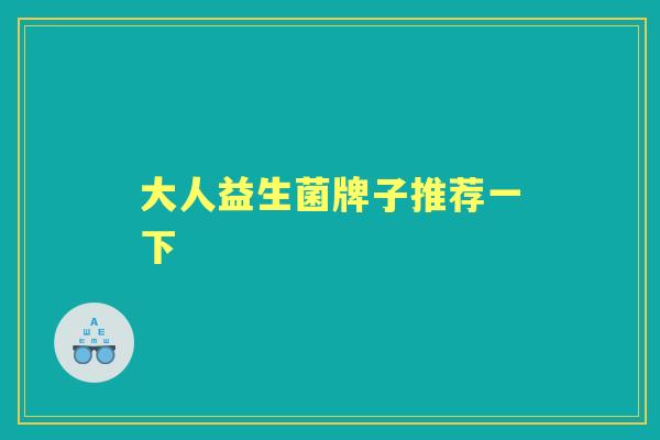 大人益生菌牌子推荐一下
