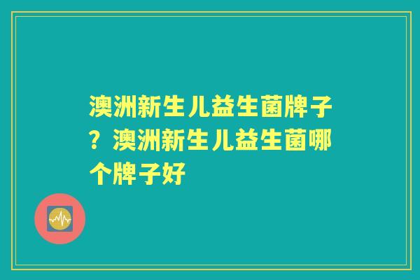 澳洲新生儿益生菌牌子?澳洲新生儿益生菌哪个牌子好 澳洲新生儿益生菌牌子?澳洲新生儿益生菌哪个牌子好