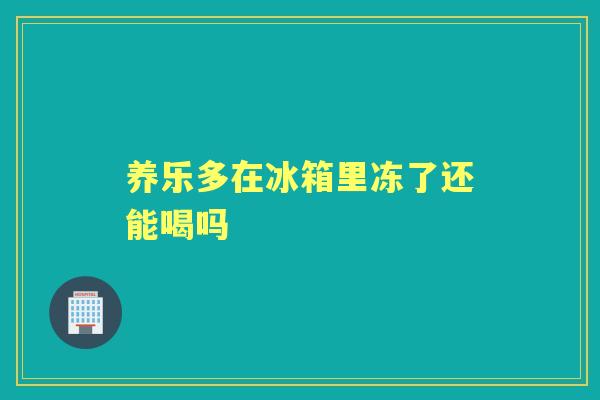 养乐多在冰箱里冻了还能喝吗 养乐多在冰箱里冻了还能喝吗