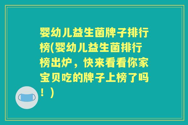 婴幼儿益生菌牌子排行榜(婴幼儿益生菌排行榜出炉,快来看看你家宝贝吃的牌子上榜了吗!) 婴幼儿益生菌牌子排行榜(婴幼儿益生菌排行榜出炉,快来看看你家宝贝吃的牌子上榜了吗!)
