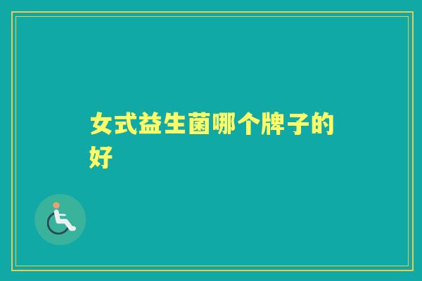 女式益生菌哪个牌子的好 女式益生菌哪个牌子的好