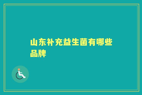 山东补充益生菌有哪些品牌