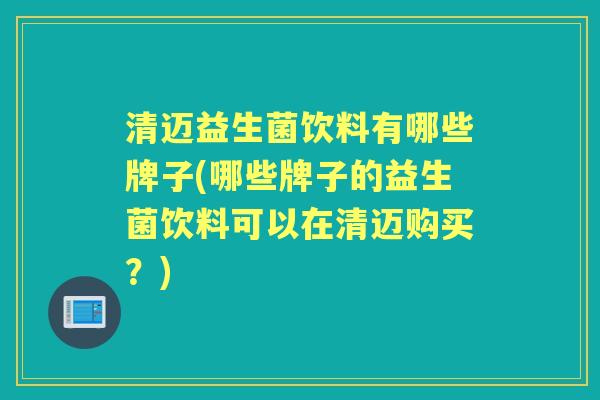 清迈益生菌饮料有哪些牌子(哪些牌子的益生菌饮料可以在清迈购买?) 清迈益生菌饮料有哪些牌子(哪些牌子的益生菌饮料可以在清迈购买?)