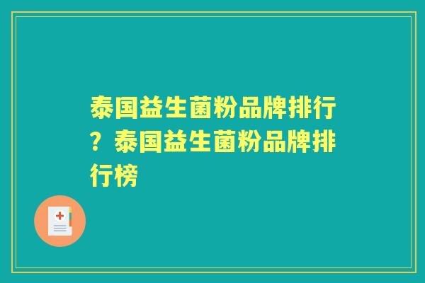 泰国益生菌粉品牌排行?泰国益生菌粉品牌排行榜 泰国益生菌粉品牌排行?泰国益生菌粉品牌排行榜