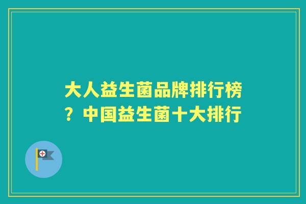 大人益生菌品牌排行榜?中国益生菌十大排行 大人益生菌品牌排行榜?中国益生菌十大排行
