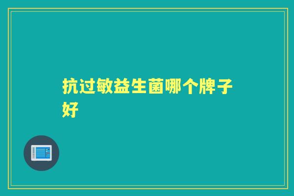 抗益生菌哪个牌子好 抗益生菌哪个牌子好