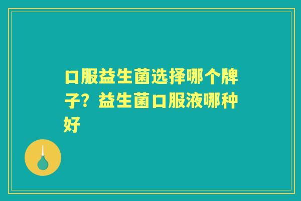 口服益生菌选择哪个牌子?益生菌口服液哪种好 口服益生菌选择哪个牌子?益生菌口服液哪种好
