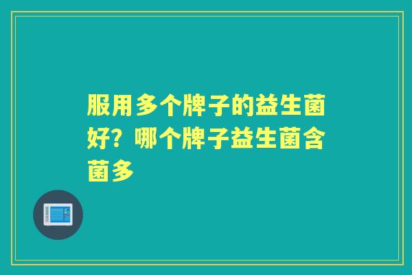 服用多个牌子的益生菌好?哪个牌子益生菌含菌多 服用多个牌子的益生菌好?哪个牌子益生菌含菌多