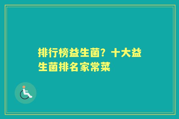 排行榜益生菌?十大益生菌排名家常菜 排行榜益生菌?十大益生菌排名家常菜