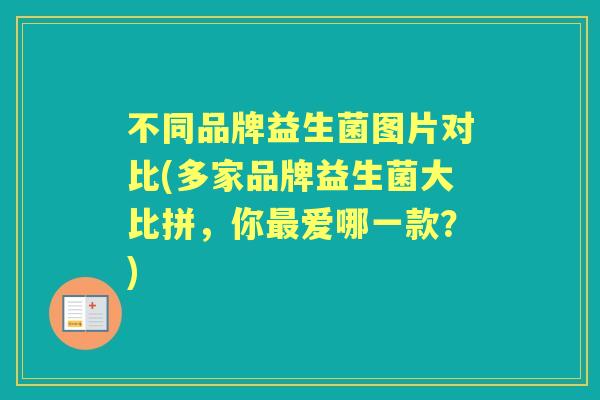 不同品牌益生菌图片对比(多家品牌益生菌大比拼,你爱哪一款?) 不同品牌益生菌图片对比(多家品牌益生菌大比拼,你爱哪一款?)