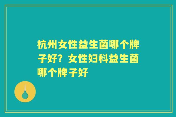 杭州女性益生菌哪个牌子好？女性益生菌哪个牌子好