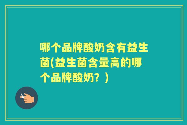 哪个品牌酸奶含有益生菌(益生菌含量高的哪个品牌酸奶？)