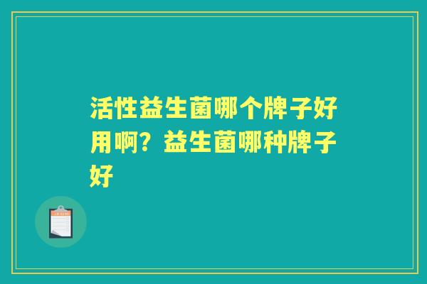 活性益生菌哪个牌子好用啊?益生菌哪种牌子好 活性益生菌哪个牌子好用啊?益生菌哪种牌子好