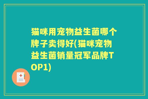 猫咪用宠物益生菌哪个牌子卖得好(猫咪宠物益生菌销量冠军品牌TOP1)