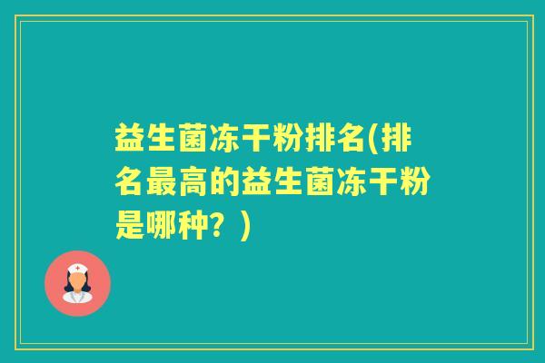 益生菌冻干粉排名(排名高的益生菌冻干粉是哪种?) 益生菌冻干粉排名(排名高的益生菌冻干粉是哪种?)