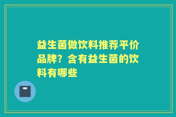 益生菌做饮料推荐平价品牌?含有益生菌的饮料有哪些 益生菌做饮料推荐平价品牌?含有益生菌的饮料有哪些