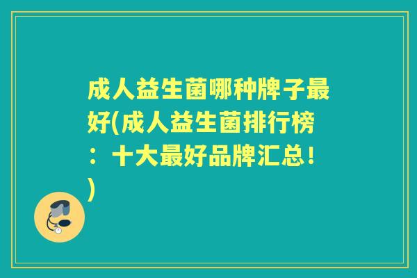 成人益生菌哪种牌子好(成人益生菌排行榜：十大好品牌汇总！)