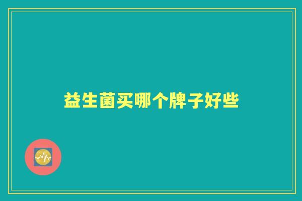 益生菌买哪个牌子好些 益生菌买哪个牌子好些