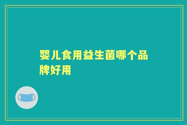 婴儿食用益生菌哪个品牌好用 婴儿食用益生菌哪个品牌好用