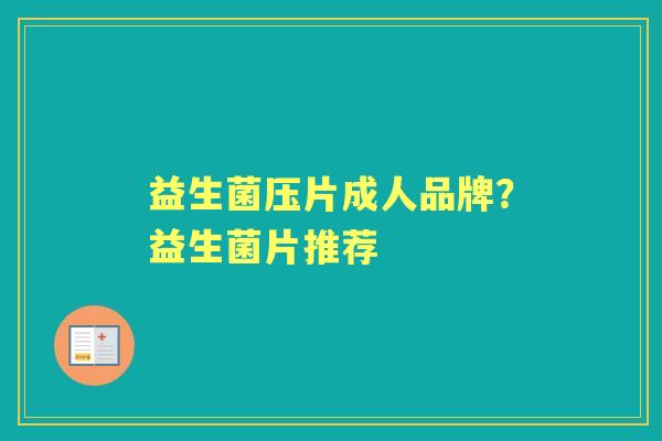 益生菌压片成人品牌？益生菌片推荐