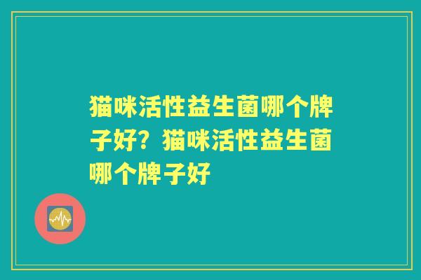 猫咪活性益生菌哪个牌子好？猫咪活性益生菌哪个牌子好