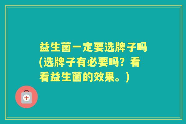 益生菌一定要选牌子吗(选牌子有必要吗？看看益生菌的效果。)