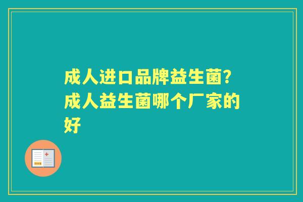 成人进口品牌益生菌?成人益生菌哪个厂家的好 成人进口品牌益生菌?成人益生菌哪个厂家的好