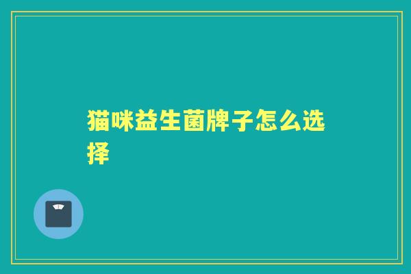 猫咪益生菌牌子怎么选择