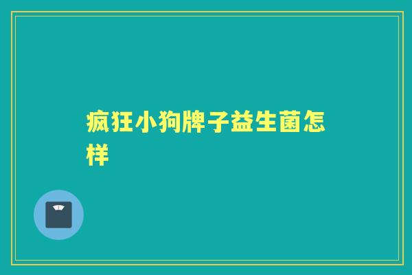 疯狂小狗牌子益生菌怎样 疯狂小狗牌子益生菌怎样