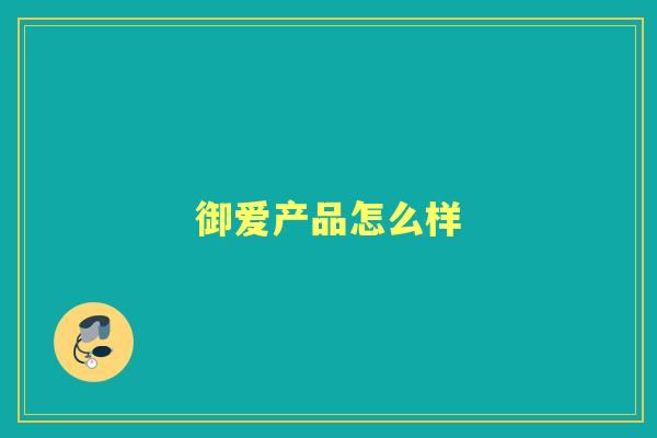 御爱产品怎么样 御爱产品怎么样