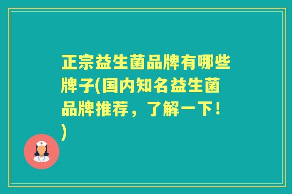 正宗益生菌品牌有哪些牌子(国内知名益生菌品牌推荐，了解一下！)