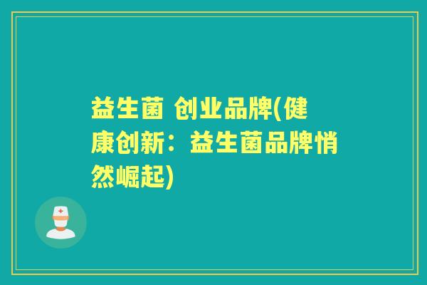 益生菌 创业品牌(健康创新：益生菌品牌悄然崛起)