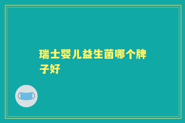 瑞士婴儿益生菌哪个牌子好 瑞士婴儿益生菌哪个牌子好